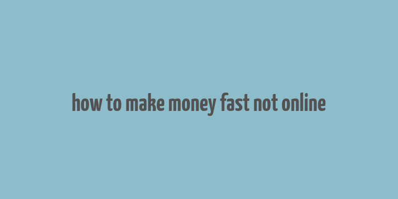 how to make money fast not online