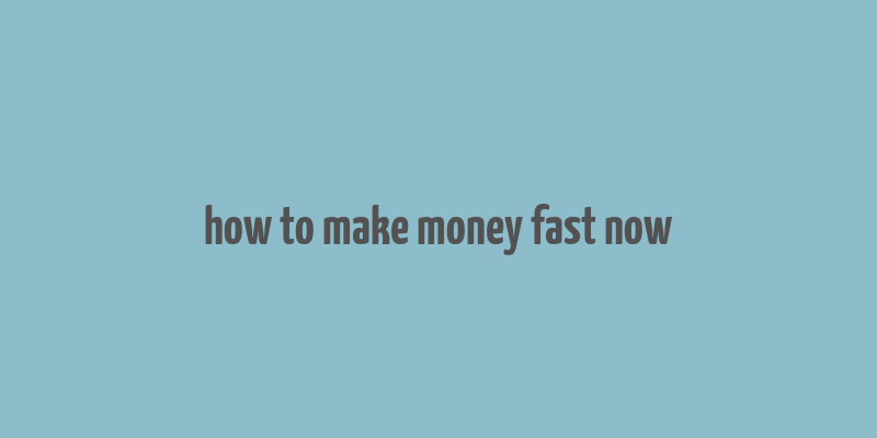 how to make money fast now