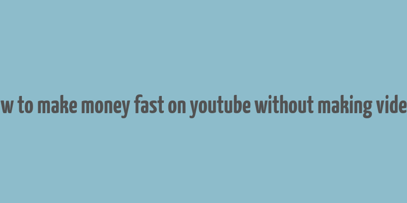 how to make money fast on youtube without making videos