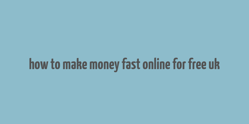 how to make money fast online for free uk