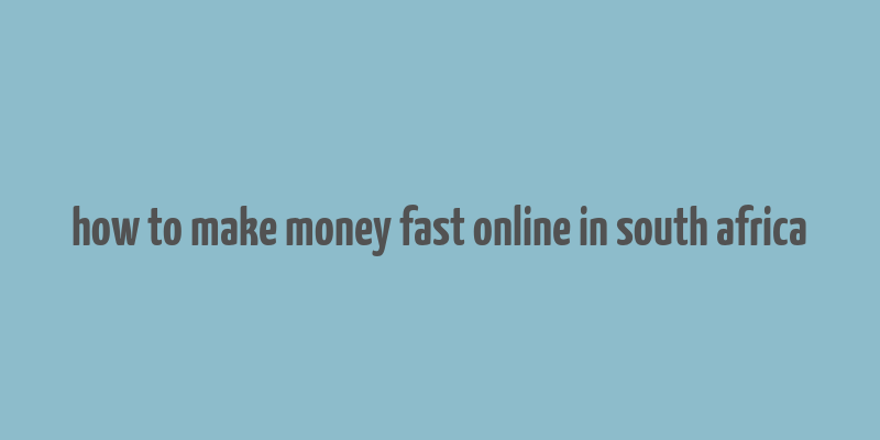 how to make money fast online in south africa