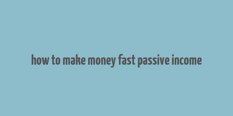 how to make money fast passive income