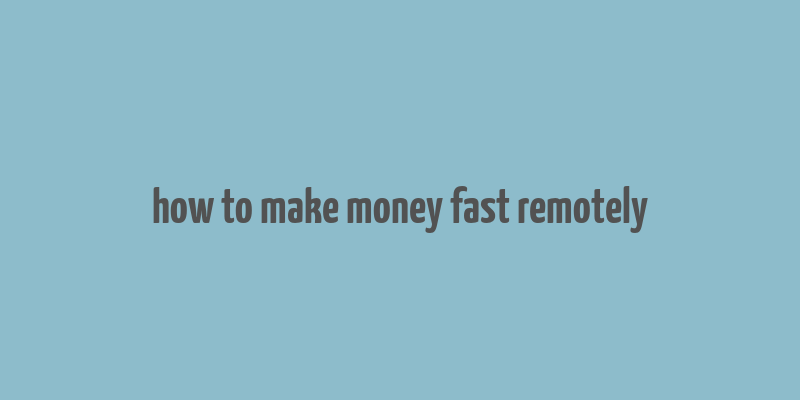 how to make money fast remotely