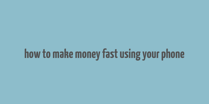 how to make money fast using your phone