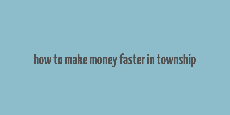 how to make money faster in township