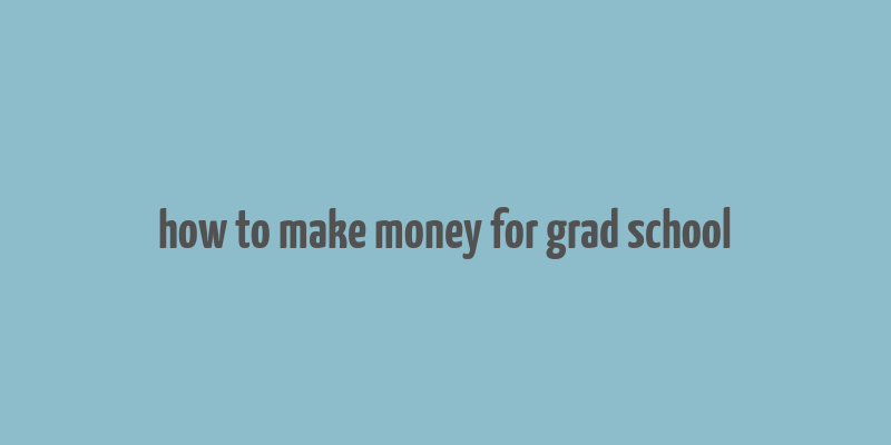 how to make money for grad school