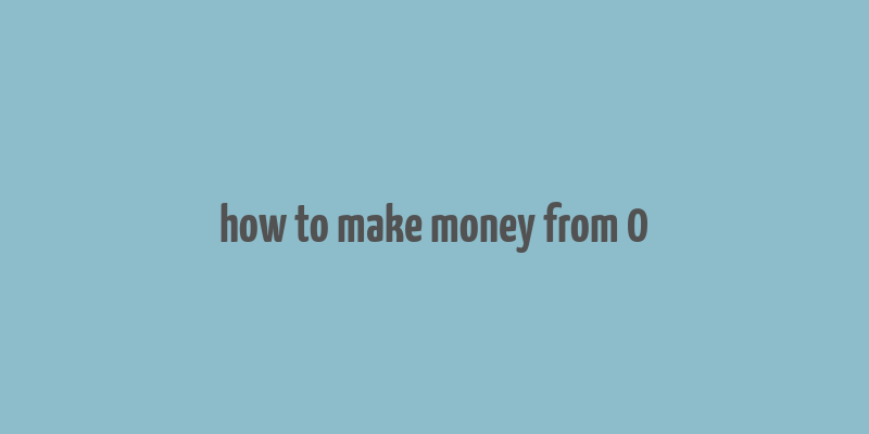 how to make money from 0