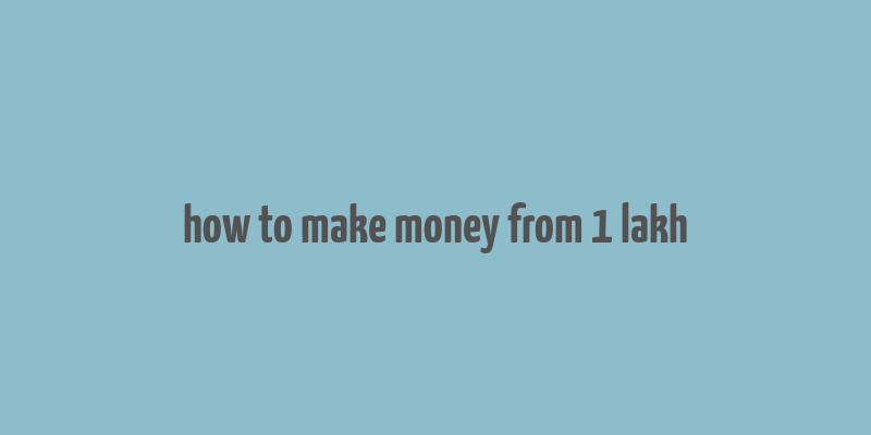 how to make money from 1 lakh