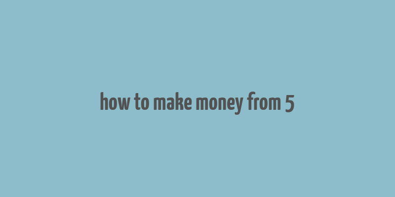 how to make money from 5