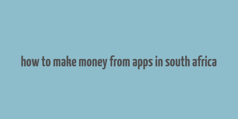 how to make money from apps in south africa