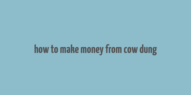 how to make money from cow dung