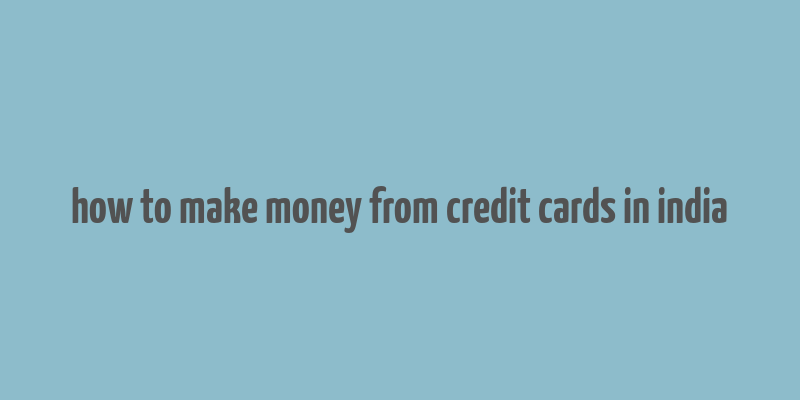 how to make money from credit cards in india