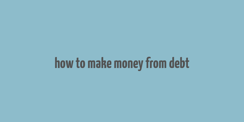 how to make money from debt