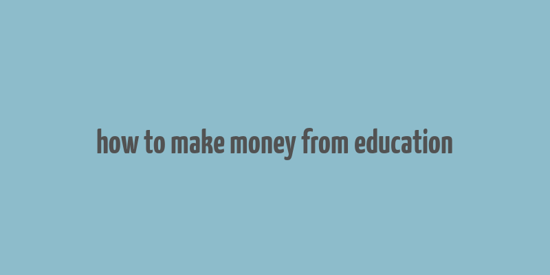 how to make money from education