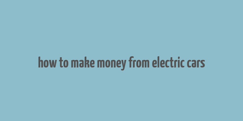 how to make money from electric cars