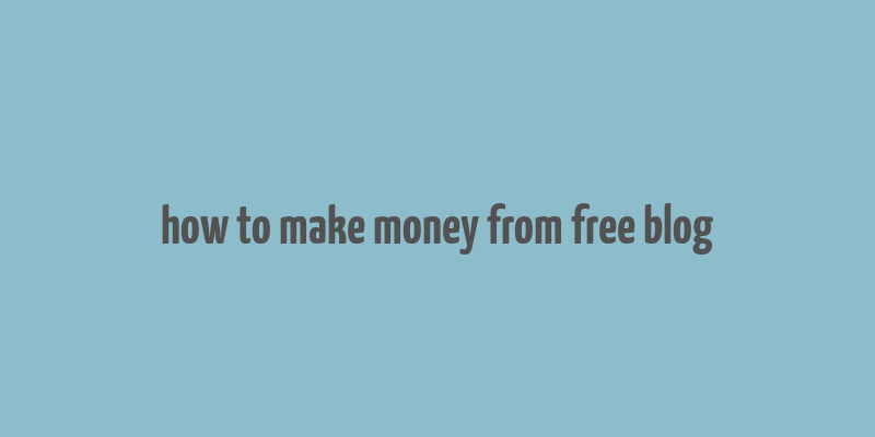 how to make money from free blog