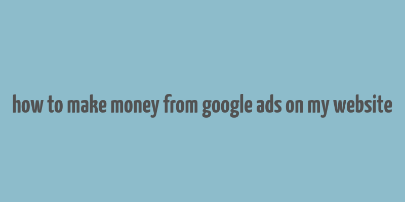 how to make money from google ads on my website