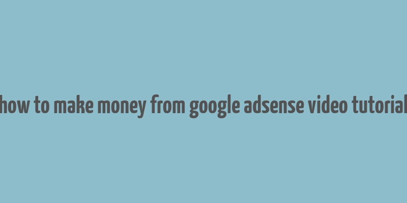 how to make money from google adsense video tutorial