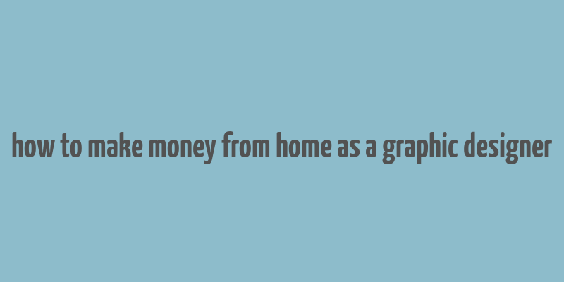 how to make money from home as a graphic designer