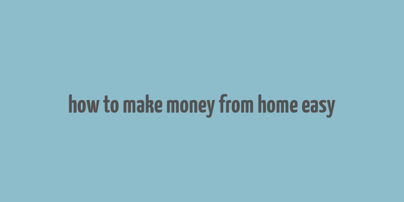 how to make money from home easy