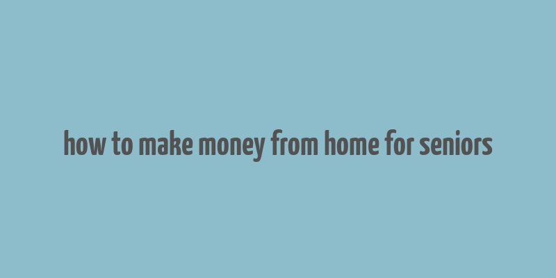 how to make money from home for seniors