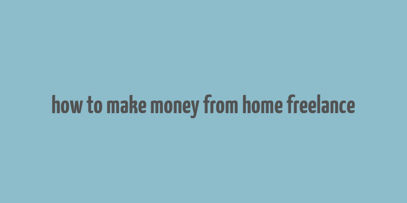 how to make money from home freelance