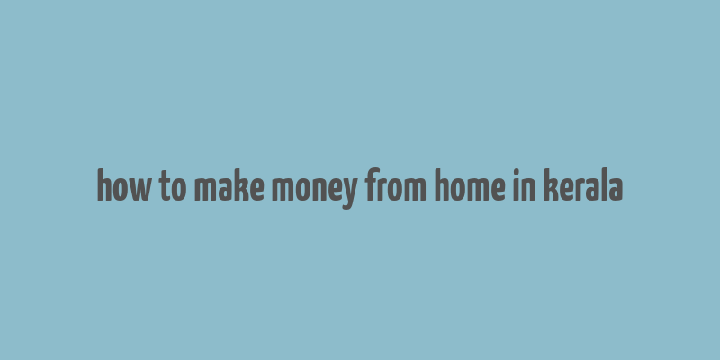 how to make money from home in kerala