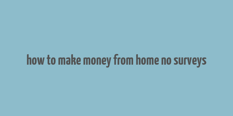 how to make money from home no surveys