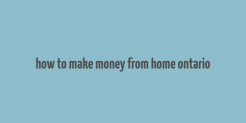 how to make money from home ontario