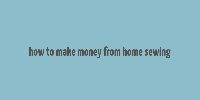 how to make money from home sewing