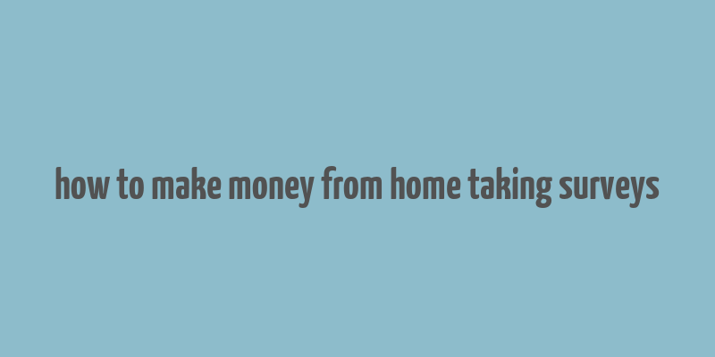 how to make money from home taking surveys