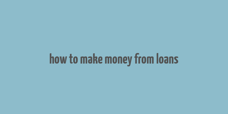 how to make money from loans