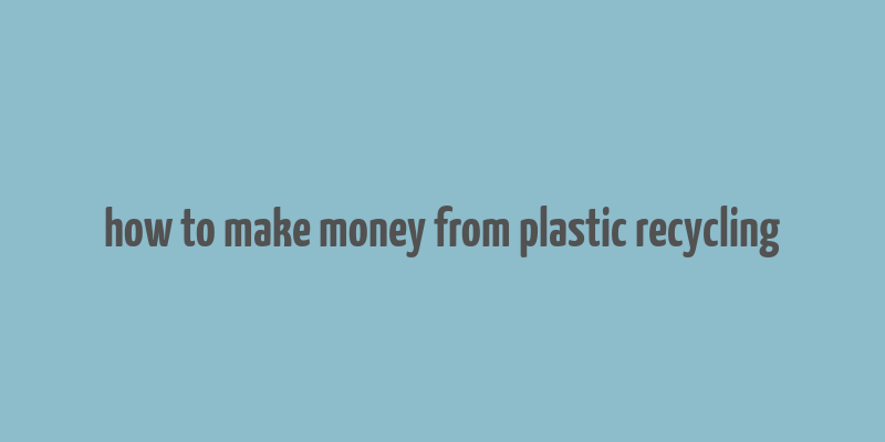 how to make money from plastic recycling