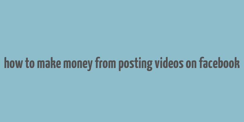 how to make money from posting videos on facebook