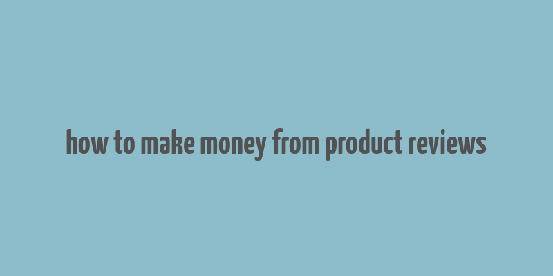 how to make money from product reviews