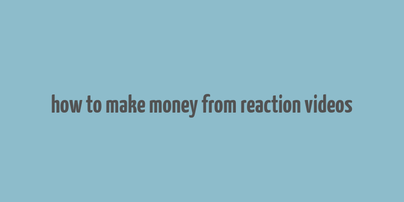 how to make money from reaction videos