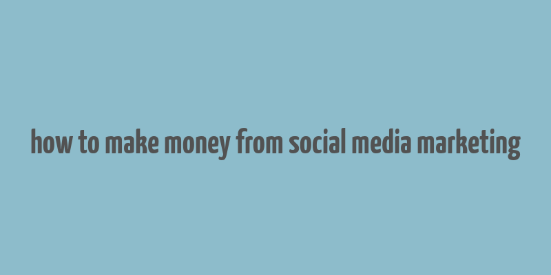 how to make money from social media marketing