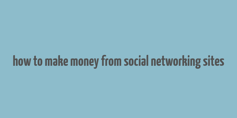 how to make money from social networking sites