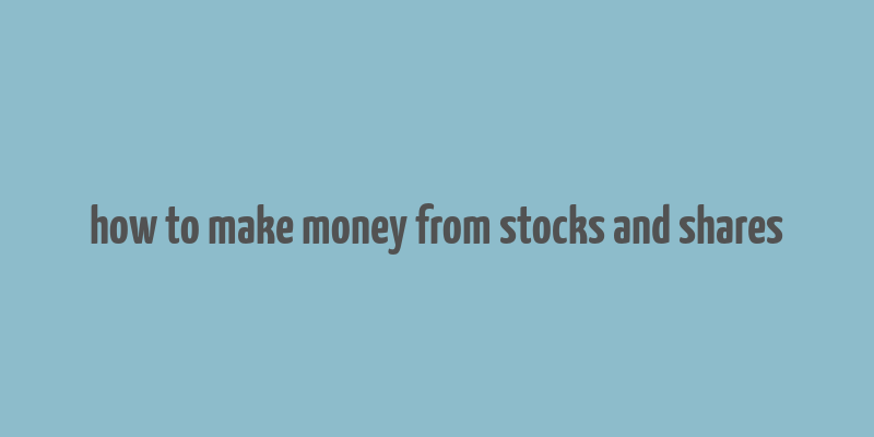 how to make money from stocks and shares