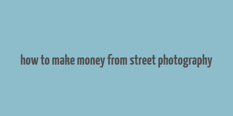 how to make money from street photography