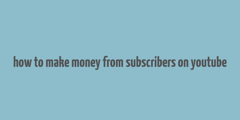 how to make money from subscribers on youtube