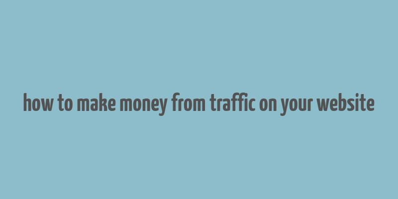 how to make money from traffic on your website