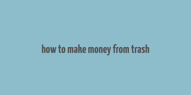 how to make money from trash