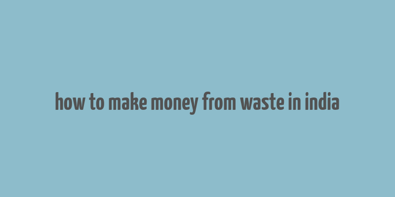 how to make money from waste in india