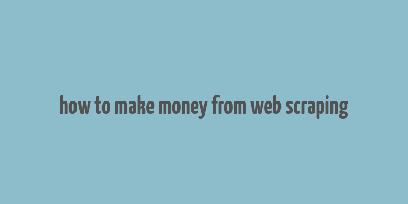 how to make money from web scraping