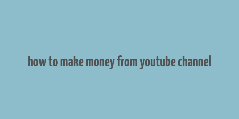 how to make money from youtube channel