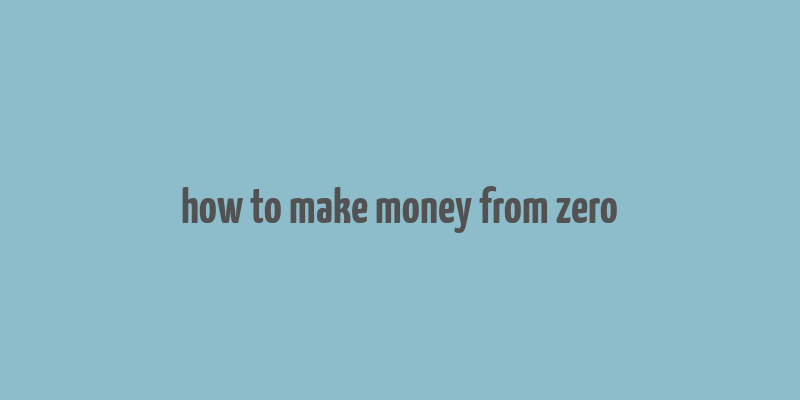 how to make money from zero