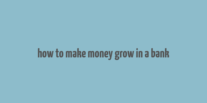 how to make money grow in a bank