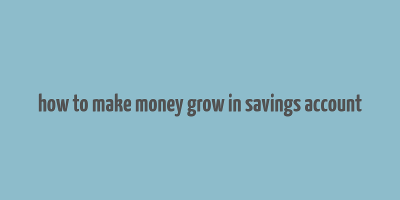 how to make money grow in savings account