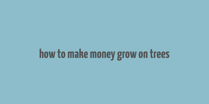 how to make money grow on trees